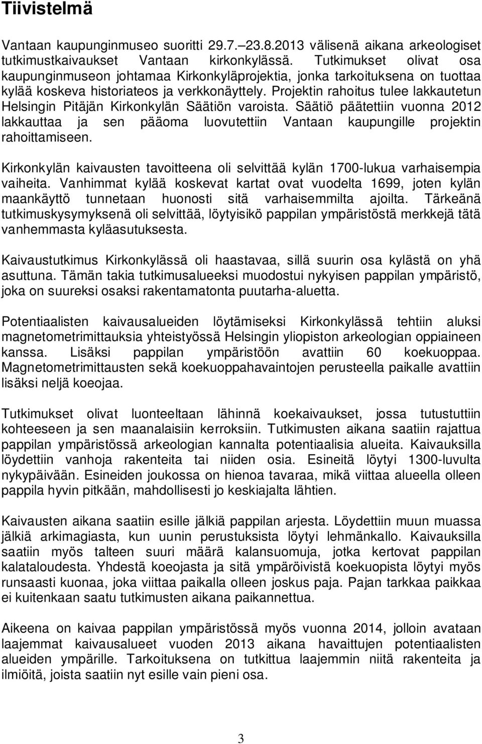 Projektin rahoitus tulee lakkautetun Helsingin Pitäjän Kirkonkylän Säätiön varoista. Säätiö päätettiin vuonna 2012 lakkauttaa ja sen pääoma luovutettiin Vantaan kaupungille projektin rahoittamiseen.