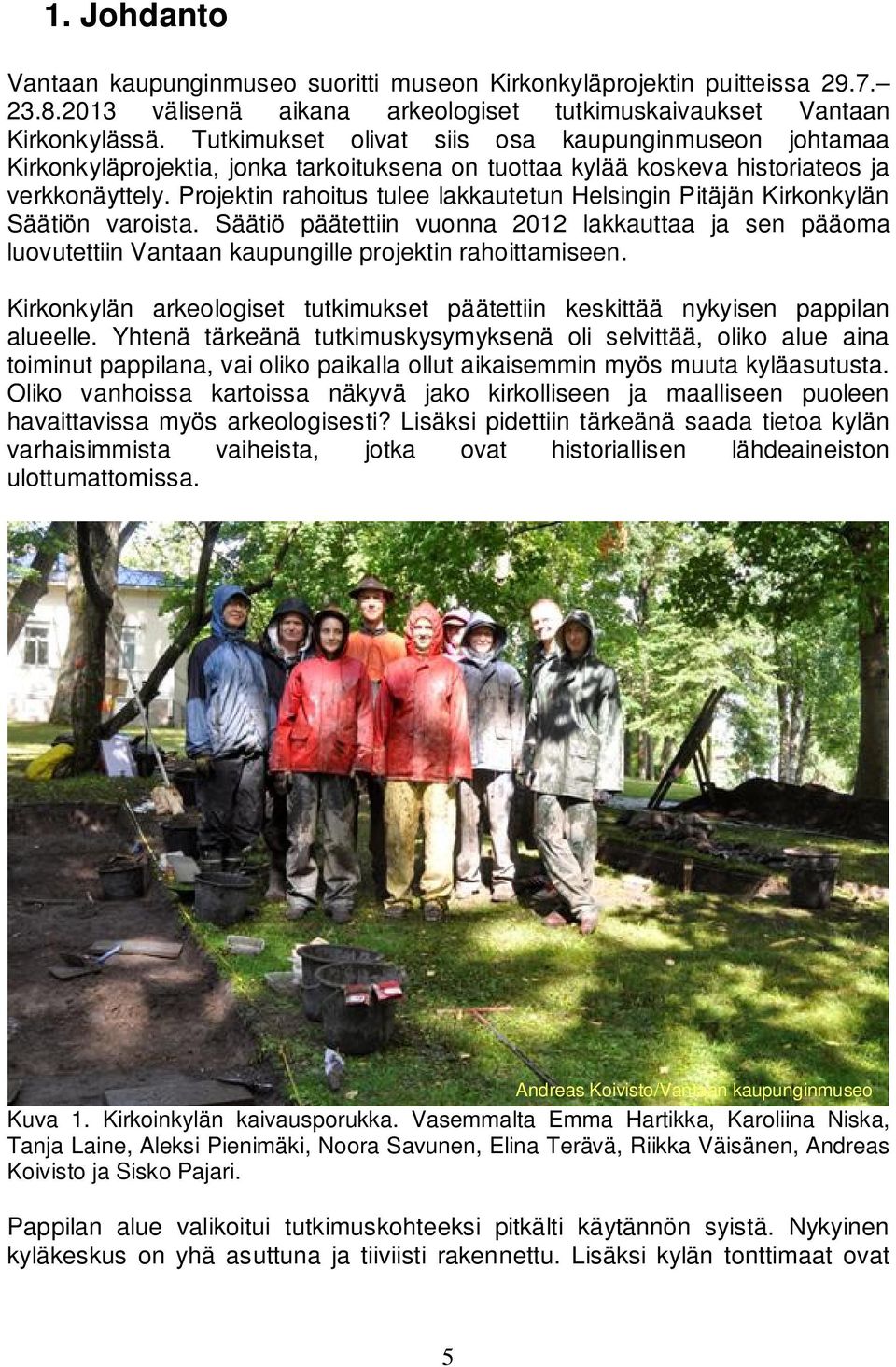 Projektin rahoitus tulee lakkautetun Helsingin Pitäjän Kirkonkylän Säätiön varoista. Säätiö päätettiin vuonna 2012 lakkauttaa ja sen pääoma luovutettiin Vantaan kaupungille projektin rahoittamiseen.