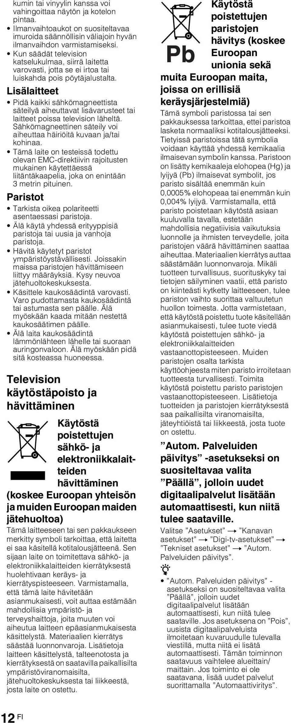 Lisälaitteet Pidä kaikki sähkömagneettista säteilyä aiheuttavat lisävarusteet tai laitteet poissa television läheltä. Sähkömagneettinen säteily voi aiheuttaa häiriöitä kuvaan ja/tai kohinaa.