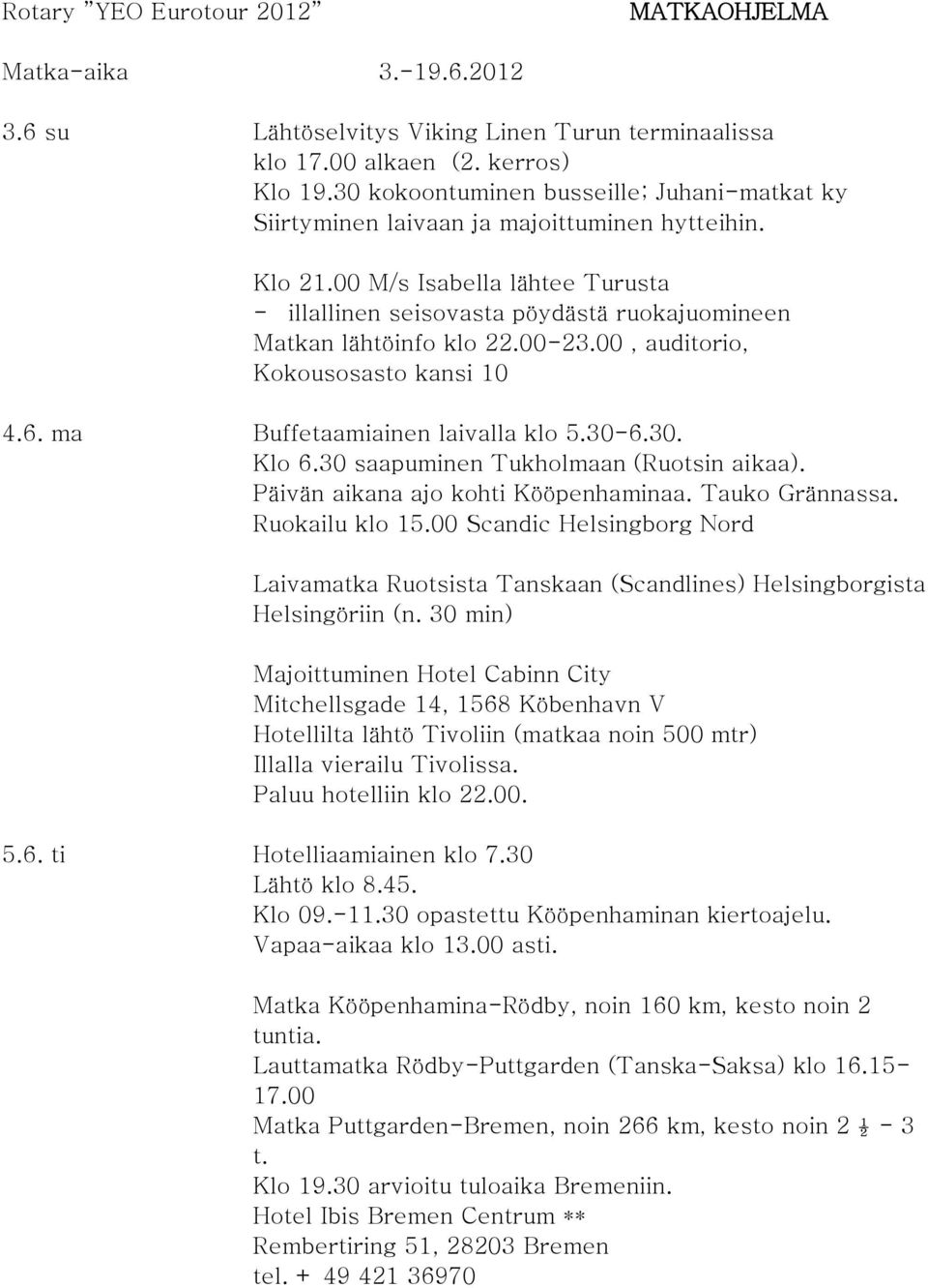 00 M/s Isabella lähtee Turusta - illallinen seisovasta pöydästä ruokajuomineen Matkan lähtöinfo klo 22.00-23.00, auditorio, Kokousosasto kansi 10 4.6. ma Buffetaamiainen laivalla klo 5.30-6.30. Klo 6.