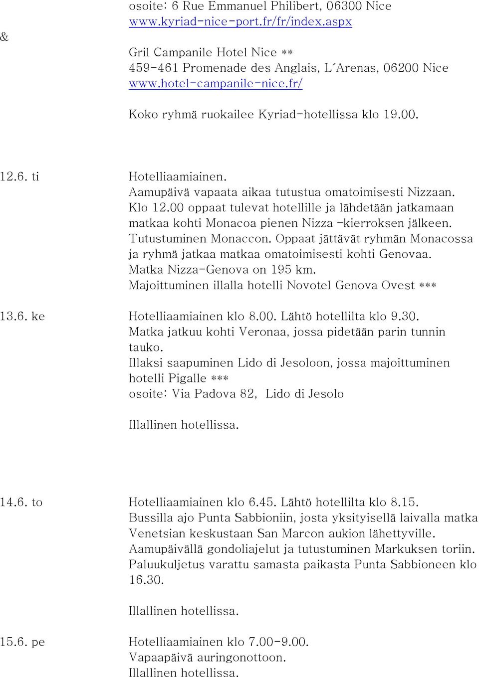 00 oppaat tulevat hotellille ja lähdetään jatkamaan matkaa kohti Monacoa pienen Nizza kierroksen jälkeen. Tutustuminen Monaccon.