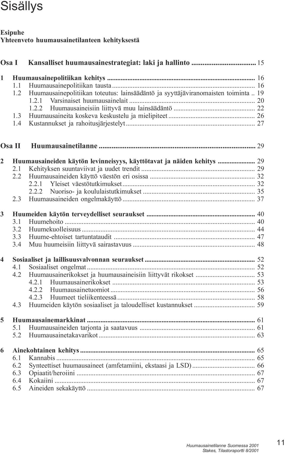 keskustelu ja mielipiteet 26 1 4 Kustannukset ja rahoitusjärjestelyt 27 Osa II Huumausainetilanne 29 2 Huumausaineiden käytön levinneisyys, käyttötavat ja näiden kehitys 29 2 1 Kehityksen