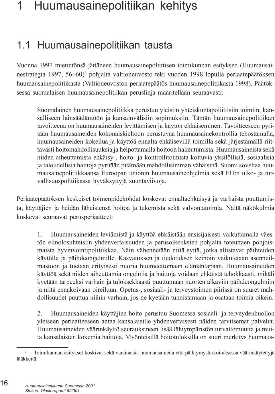 peruslinja määritellään seuraavasti: Suomalainen huumausainepolitiikka perustuu yleisiin yhteiskuntapoliittisiin toimiin, kansalliseen lainsäädäntöön ja kansainvälisiin sopimuksiin Tämän