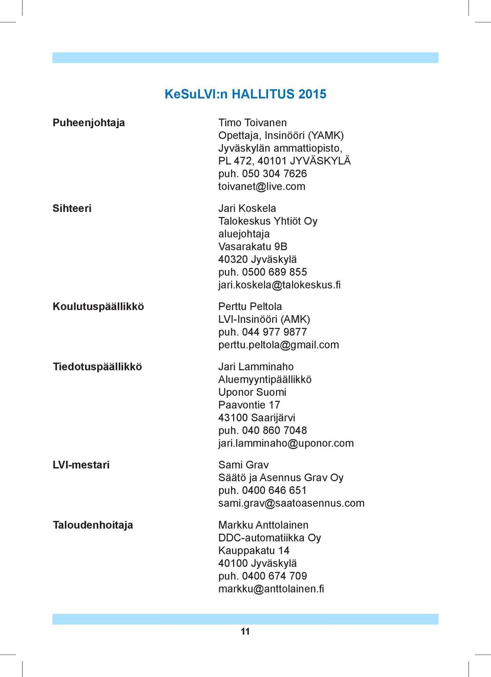 fi Perttu Peltola LVI-Insinööri (AMK) puh. 044 977 9877 perttu.peltola@gmail.com Jari Lamminaho Aluemyyntipäällikkö Uponor Suomi Paavontie 17 43100 Saarijärvi puh. 040 860 7048 jari.