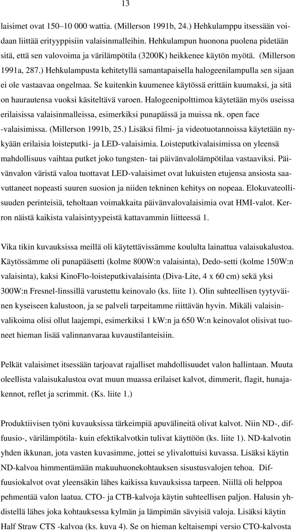 ) Hehkulampusta kehitetyllä samantapaisella halogeenilampulla sen sijaan ei ole vastaavaa ongelmaa. Se kuitenkin kuumenee käytössä erittäin kuumaksi, ja sitä on haurautensa vuoksi käsiteltävä varoen.