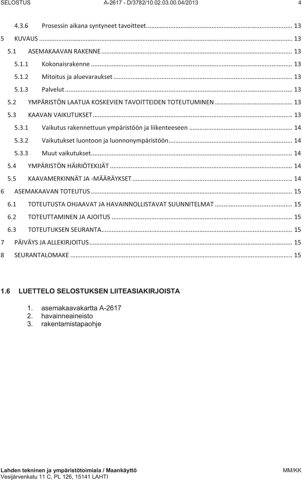 .. 14 5.3.3 Muut vaikutukset... 14 5.4 YMPÄRISTÖN HÄIRIÖTEKIJÄT... 14 5.5 KAAVAMERKINNÄT JA MÄÄRÄYKSET... 14 6 ASEMAKAAVAN TOTEUTUS... 15 6.1 TOTEUTUSTA OHJAAVAT JA HAVAINNOLLISTAVAT SUUNNITELMAT.