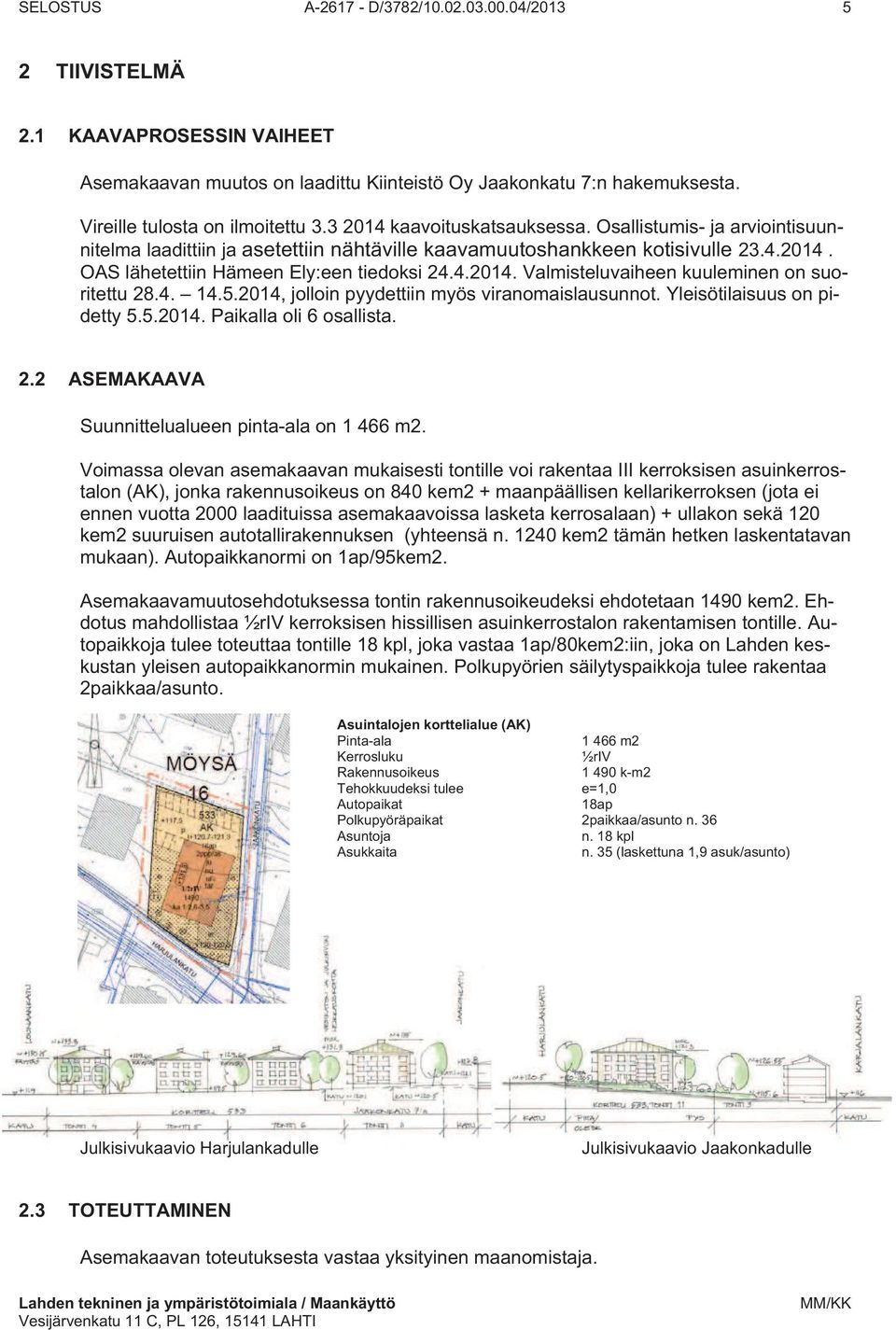 4. 14.5.2014, jolloin pyydettiin myös viranomaislausunnot. Yleisötilaisuus on pidetty 5.5.2014. Paikalla oli 6 osallista. 2.2 ASEMAKAAVA Suunnittelualueen pinta-ala on 1 466 m2.