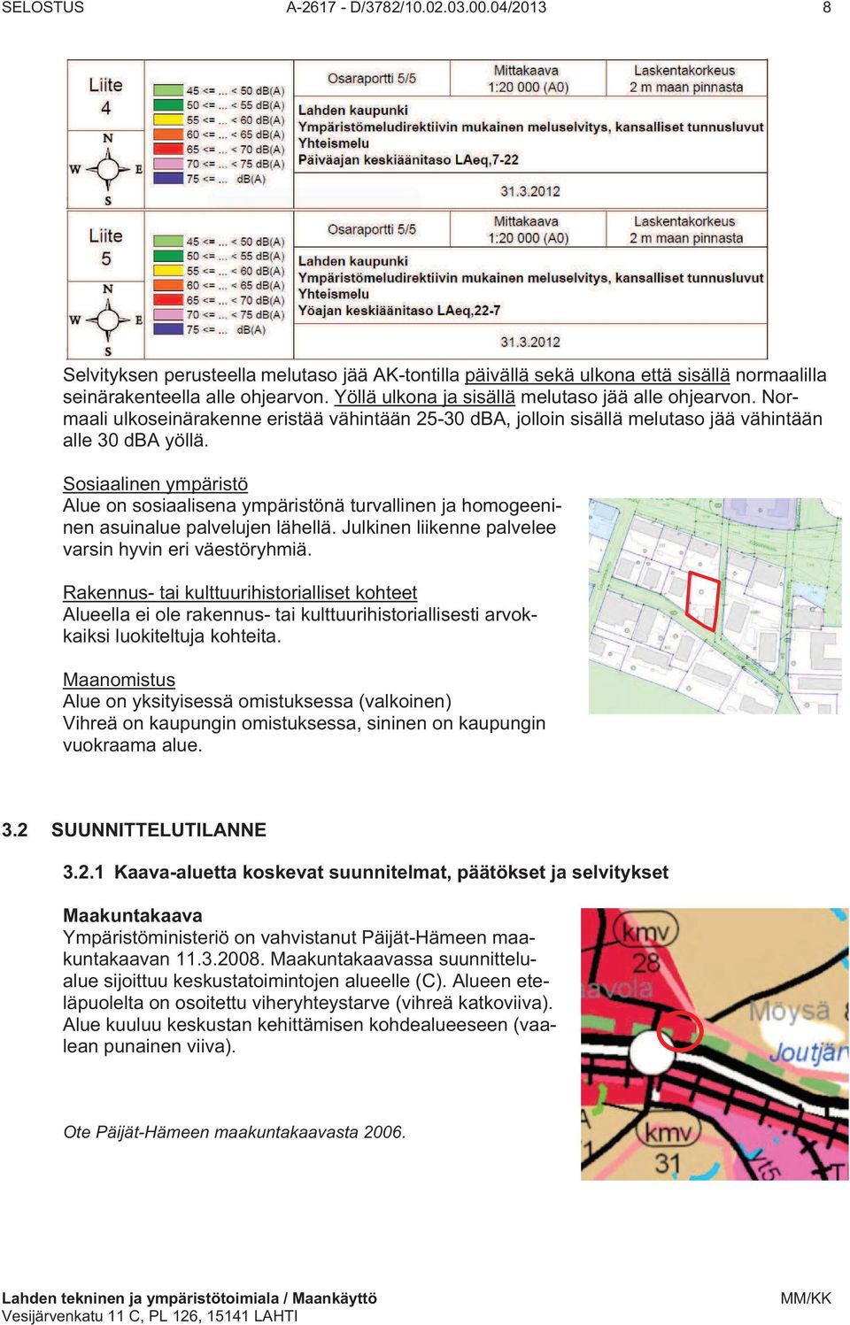 Sosiaalinen ympäristö Alue on sosiaalisena ympäristönä turvallinen ja homogeeninen asuinalue palvelujen lähellä. Julkinen liikenne palvelee varsin hyvin eri väestöryhmiä.