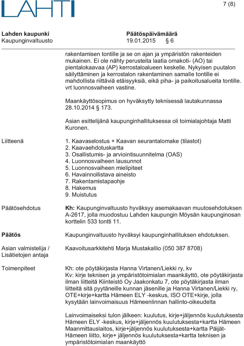 Nykyisen puutalon säilyttäminen ja kerrostalon rakentaminen samalle tontille ei mahdollista riittäviä etäisyyksiä, eikä piha- ja paikoitusalueita tontille. vrt luonnosvaiheen vastine.