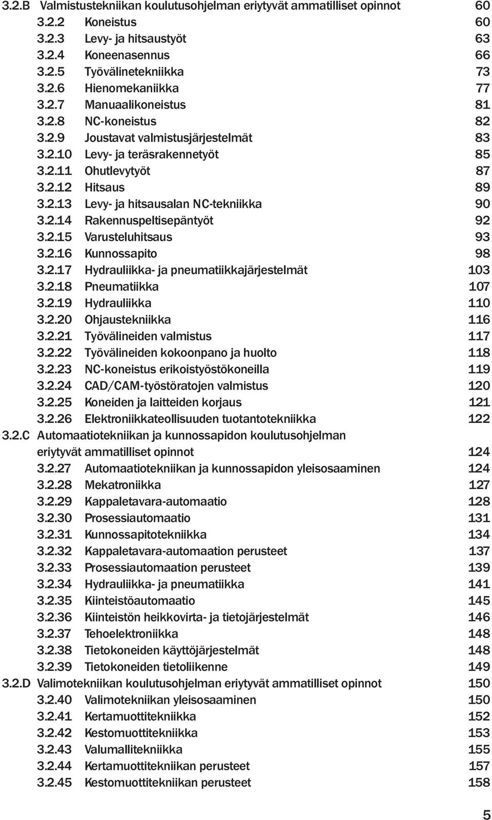 2.14 Rakennuspeltisepäntyöt 92 3.2.15 Varusteluhitsaus 93 3.2.16 Kunnossapito 98 3.2.17 Hydrauliikka- ja pneumatiikkajärjestelmät 103 3.2.18 Pneumatiikka 107 3.2.19 Hydrauliikka 110 3.2.20 Ohjaustekniikka 116 3.