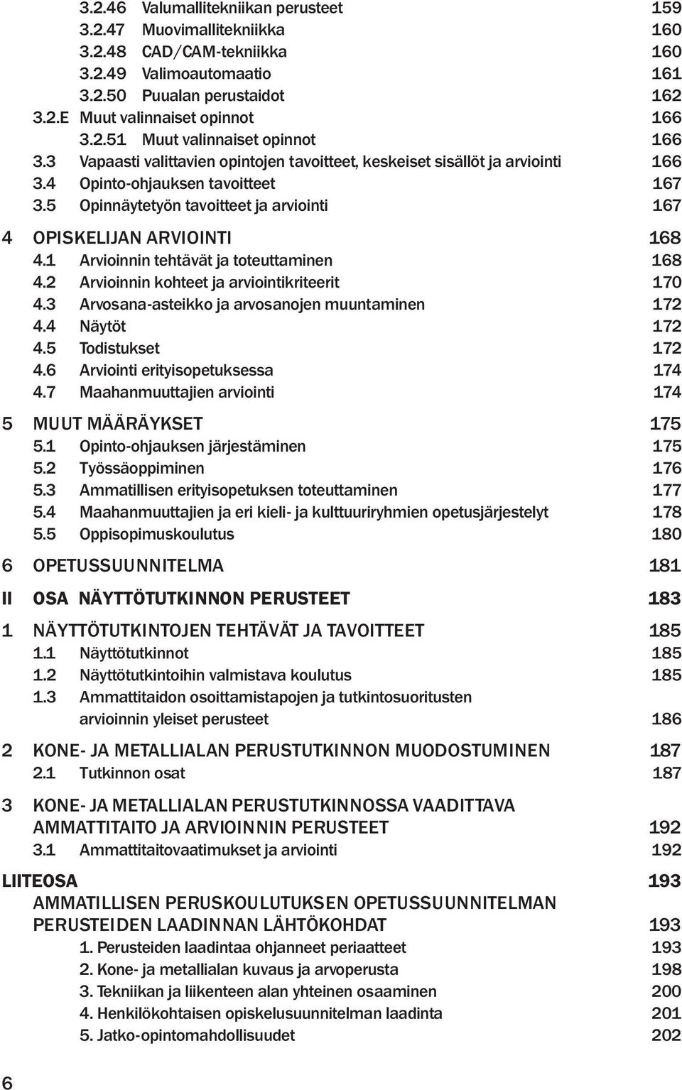 1 Arvioinnin tehtävät ja toteuttaminen 168 4.2 Arvioinnin kohteet ja arviointikriteerit 170 4.3 Arvosana-asteikko ja arvosanojen muuntaminen 172 4.4 Näytöt 172 4.5 Todistukset 172 4.