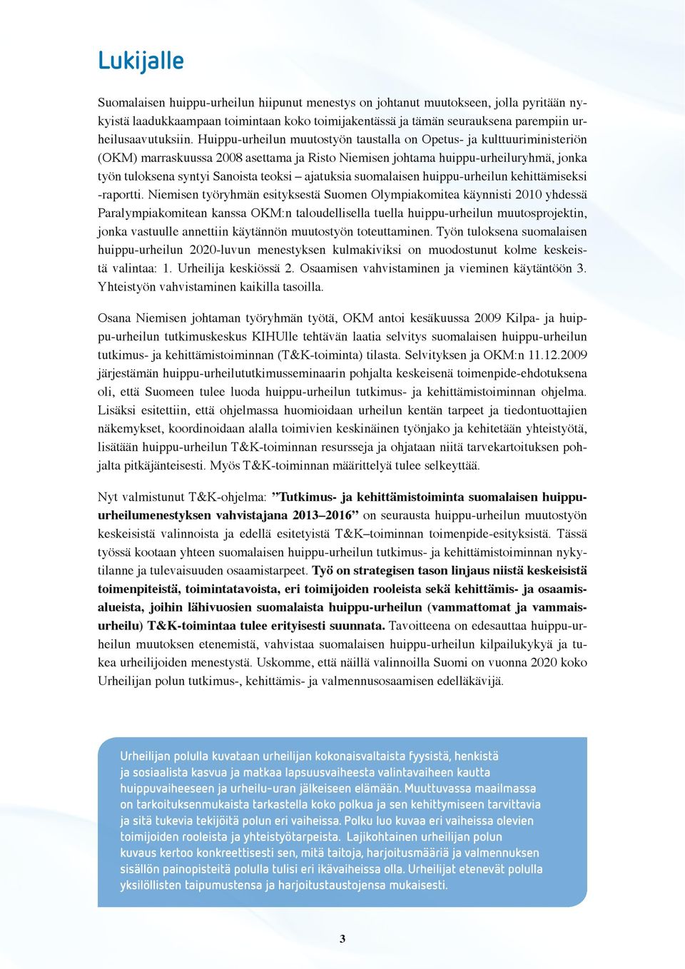 Huippu-urheilun muutostyön taustalla on Opetus- ja kulttuuriministeriön (OKM) marraskuussa 2008 asettama ja Risto Niemisen johtama huippu-urheiluryhmä, jonka työn tuloksena syntyi Sanoista teoksi