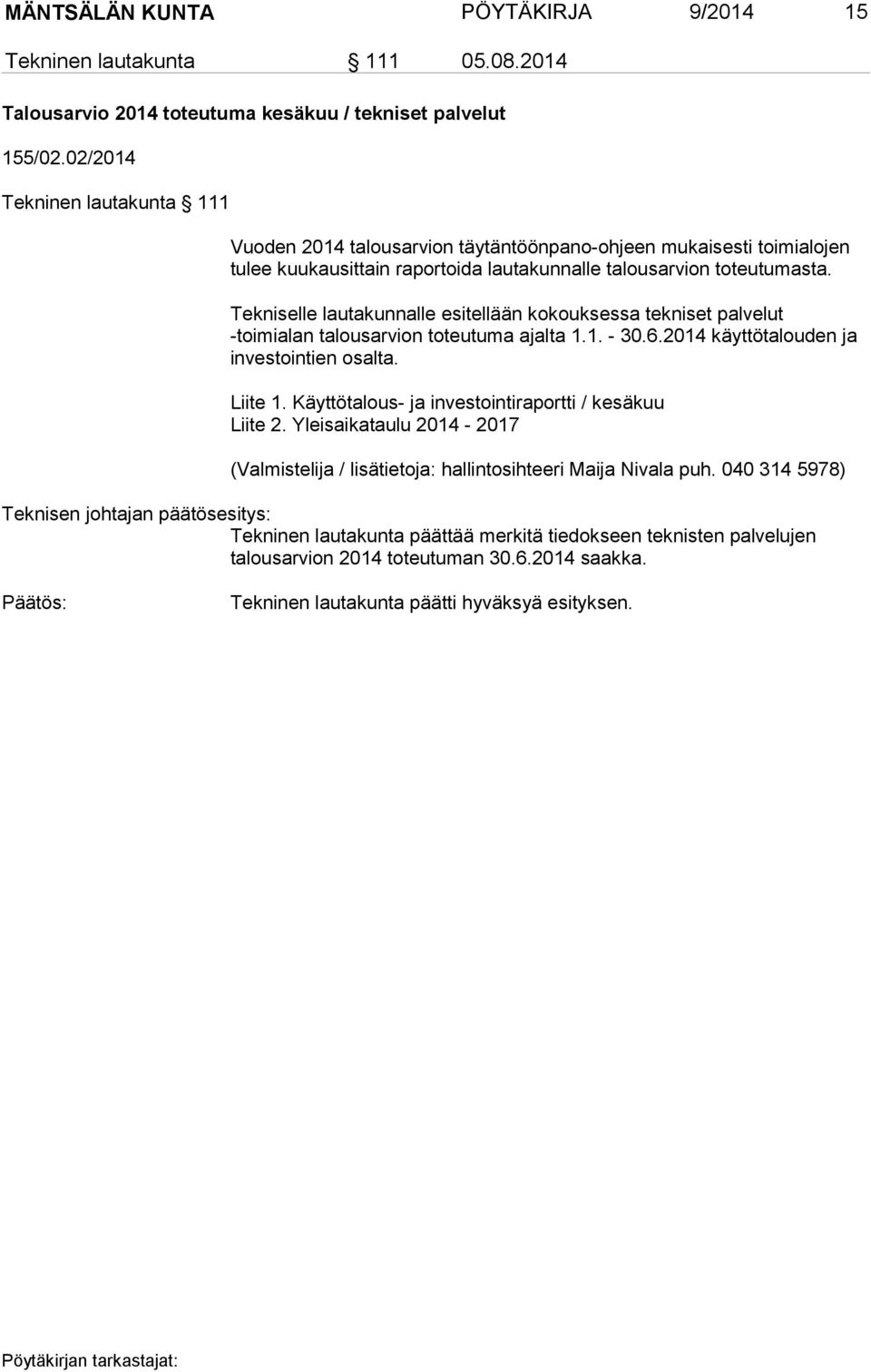 Tekniselle lautakunnalle esitellään kokouksessa tekniset palvelut -toimialan talousarvion toteutuma ajalta 1.1. - 30.6.2014 käyttötalouden ja investointien osalta. Liite 1.