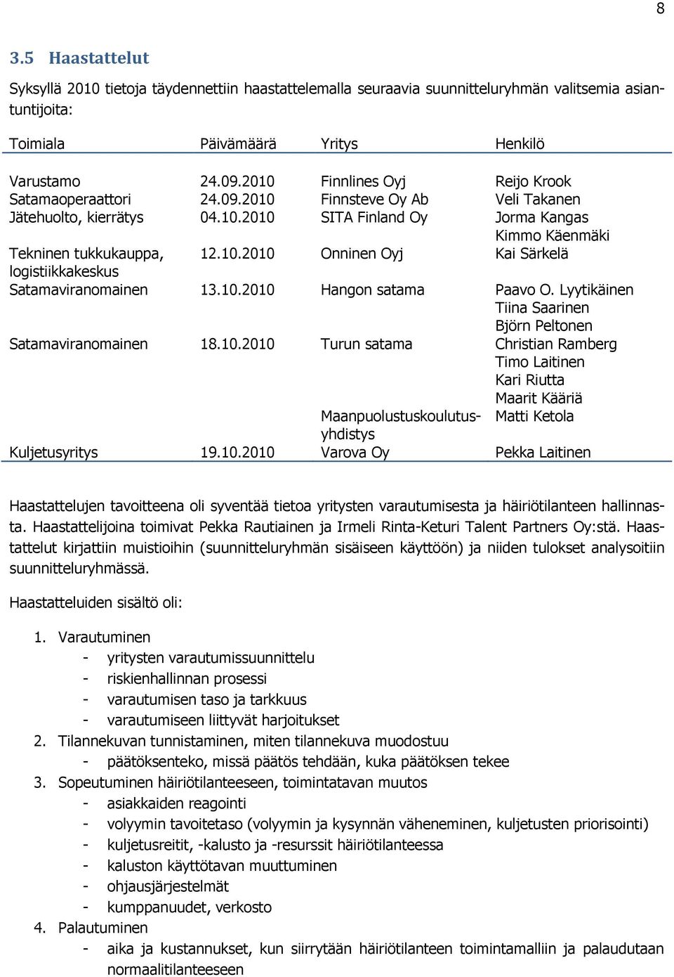 10.2010 Hangon satama Paavo O. Lyytikäinen Tiina Saarinen Björn Peltonen Satamaviranomainen 18.10.2010 Turun satama Maanpuolustuskoulutusyhdistys Christian Ramberg Timo Laitinen Kari Riutta Maarit Kääriä Matti Ketola Kuljetusyritys 19.