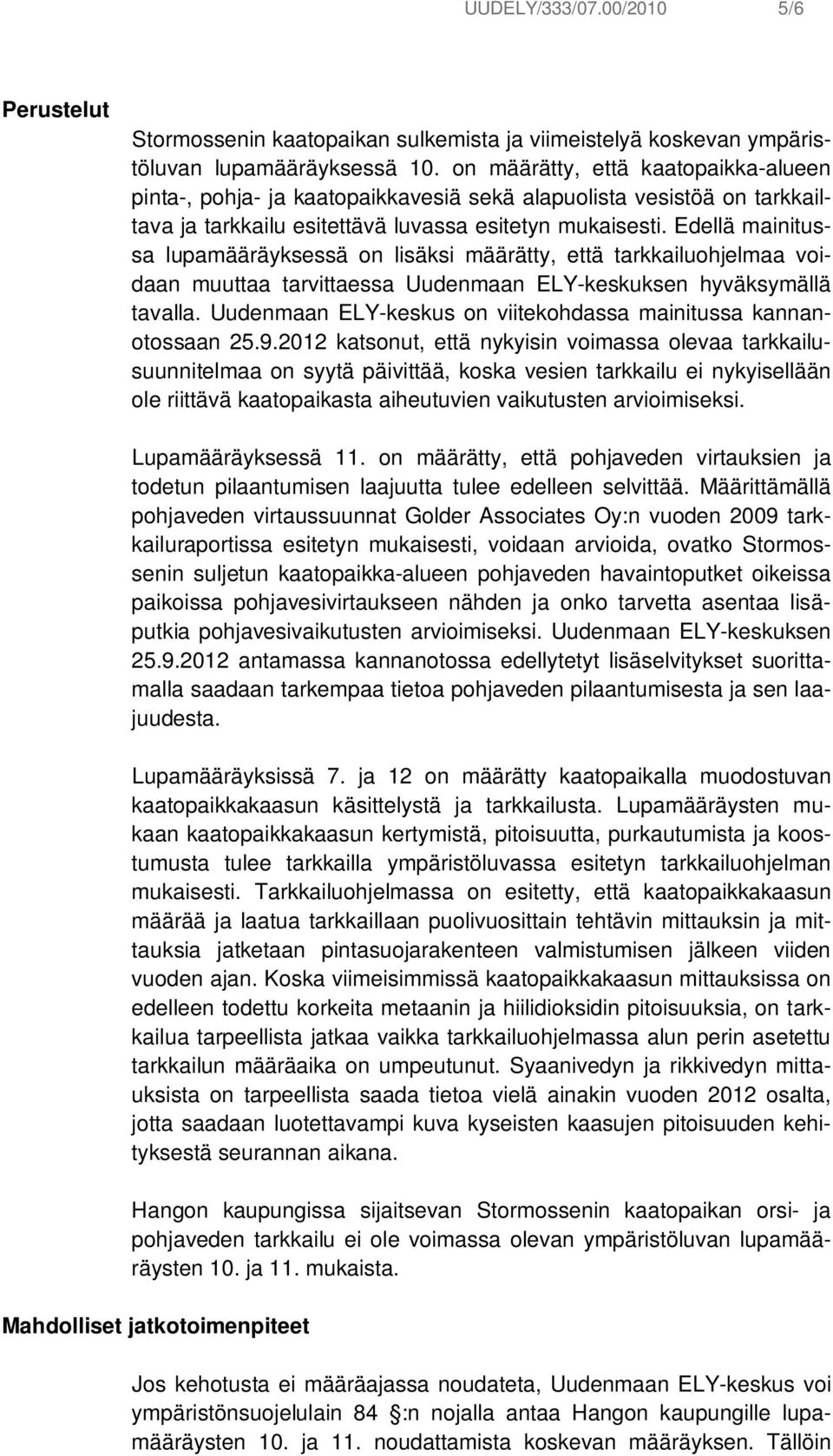 Edellä mainitussa lupamääräyksessä on lisäksi määrätty, että tarkkailuohjelmaa voidaan muuttaa tarvittaessa Uudenmaan ELY-keskuksen hyväksymällä tavalla.