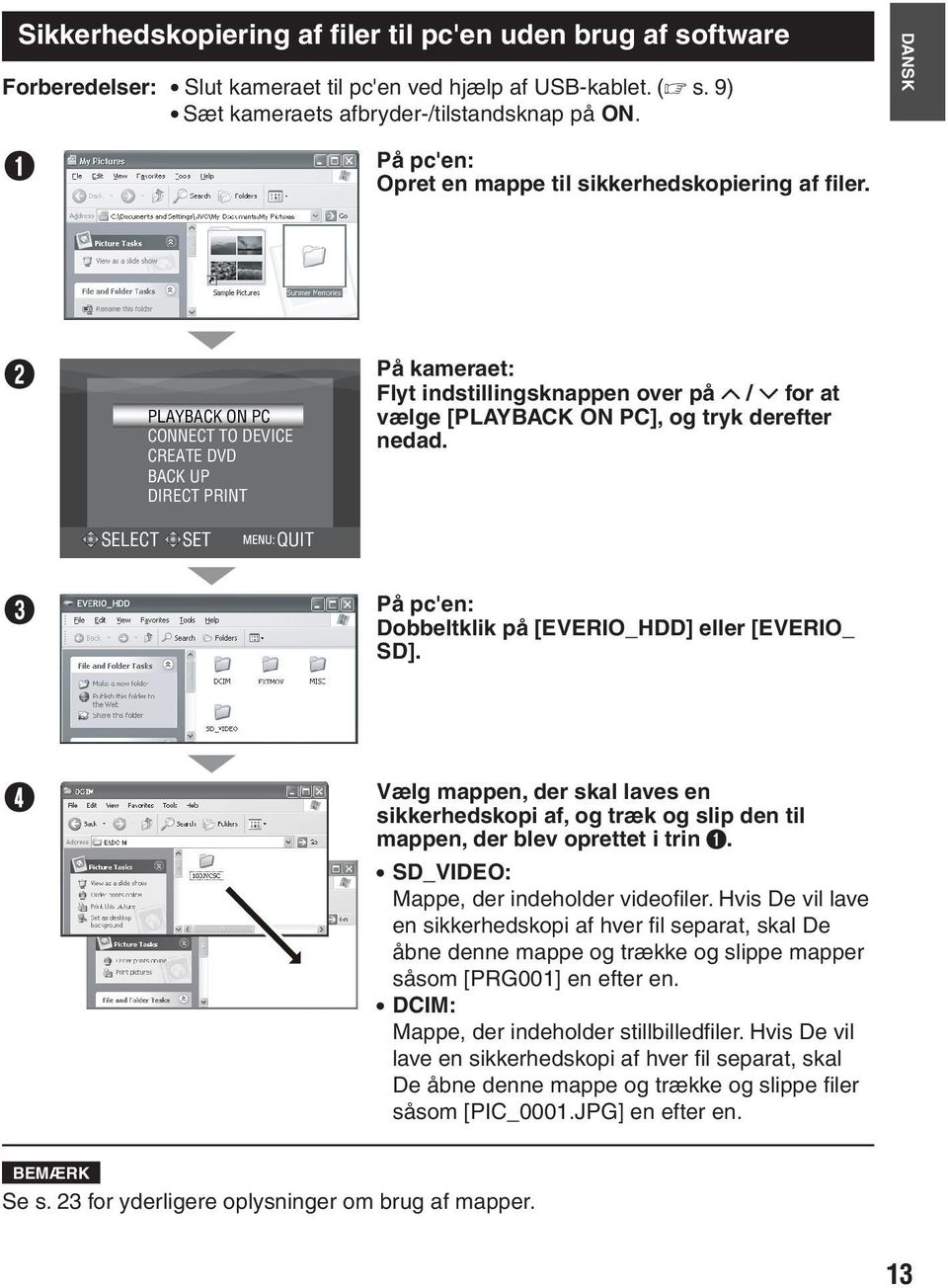 B PLAYBACK ON PC CONNECT TO DEVICE CREATE DVD BACK UP DIRECT PRINT På kameraet: Flyt indstillingsknappen over på / for at vælge [PLAYBACK ON PC], og tryk derefter nedad.