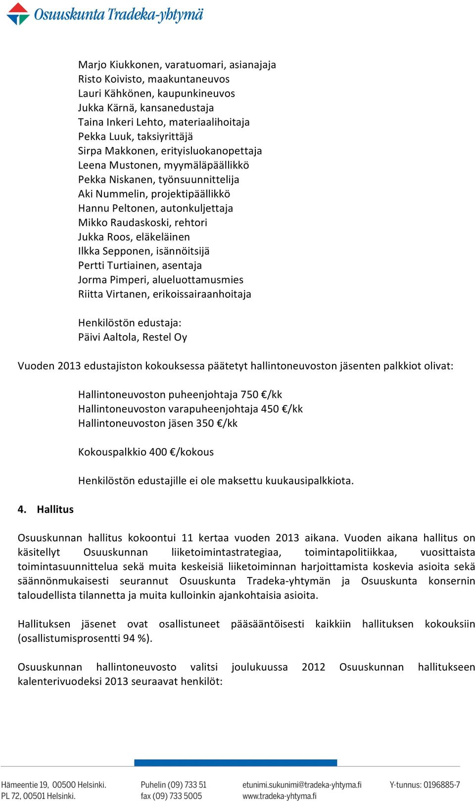 Jukka Roos, eläkeläinen Ilkka Sepponen, isännöitsijä Pertti Turtiainen, asentaja Jorma Pimperi, alueluottamusmies Riitta Virtanen, erikoissairaanhoitaja Henkilöstön edustaja: Päivi Aaltola, Restel Oy