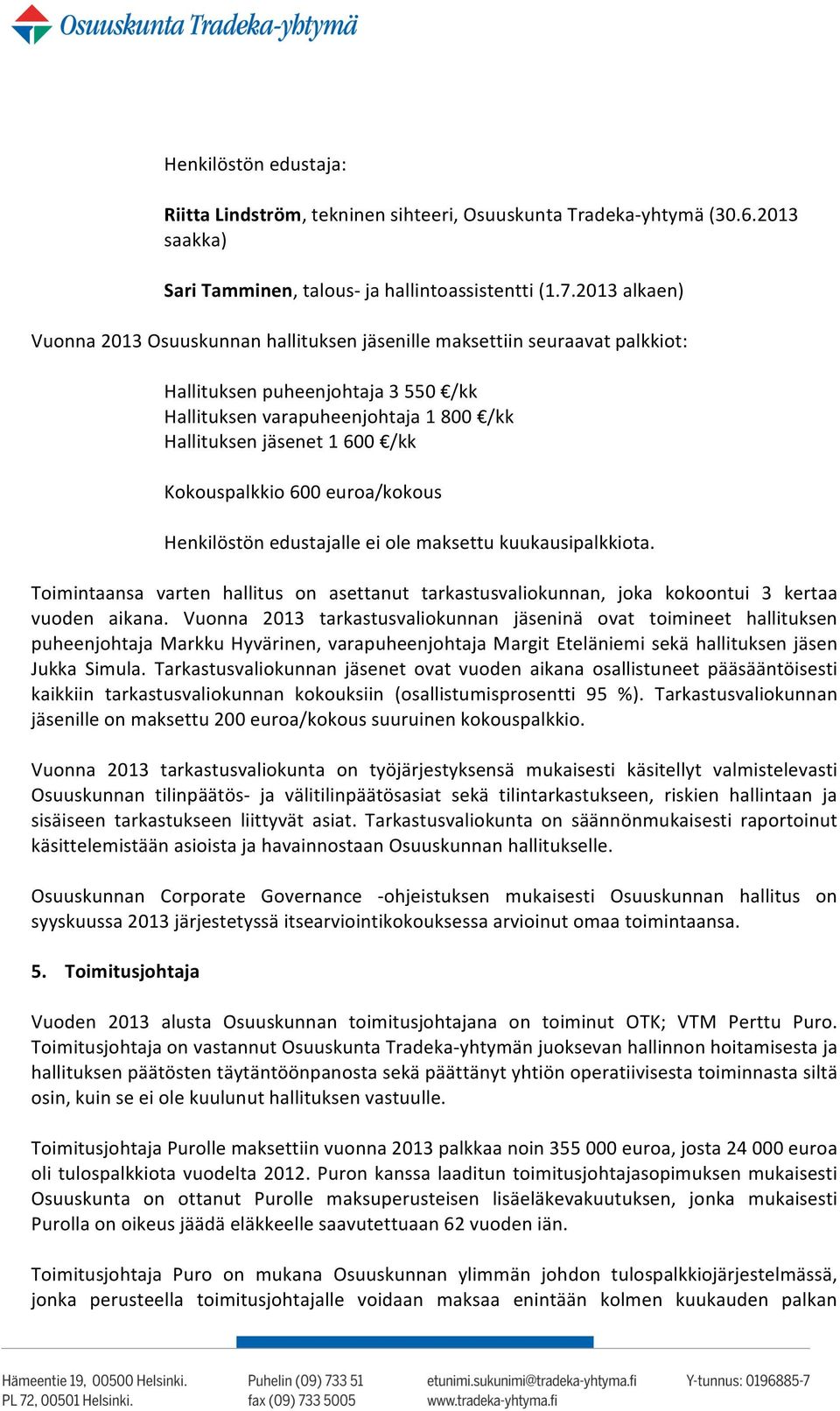 Kokouspalkkio 600 euroa/kokous Henkilöstön edustajalle ei ole maksettu kuukausipalkkiota. Toimintaansa varten hallitus on asettanut tarkastusvaliokunnan, joka kokoontui 3 kertaa vuoden aikana.