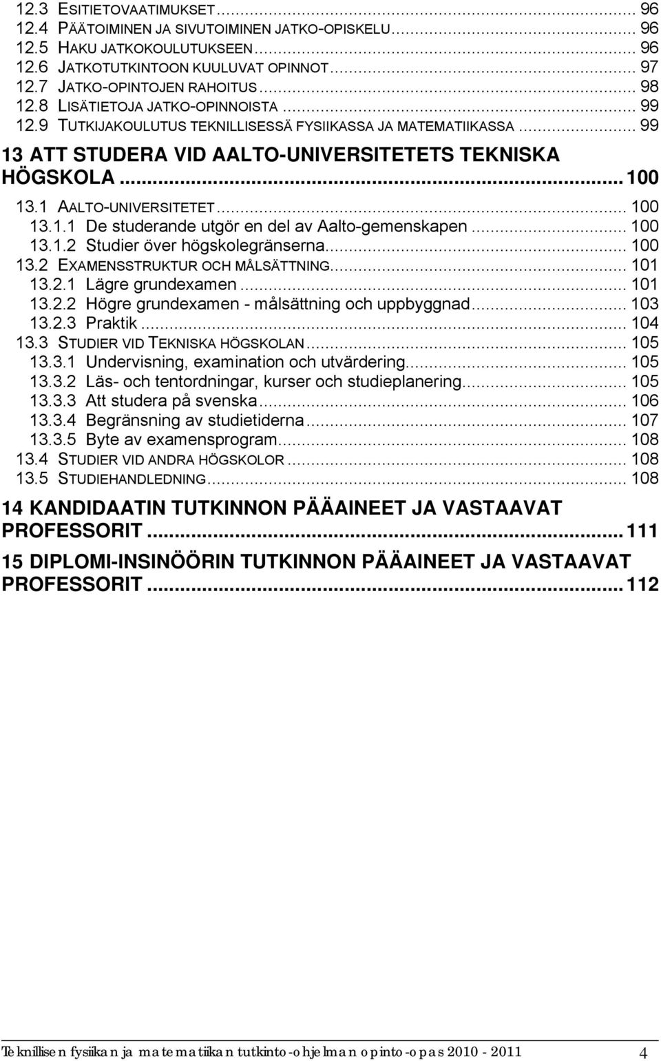 .. 100 13.1.1 De studerande utgör en del av Aalto-gemenskapen... 100 13.1.2 Studier över högskolegränserna... 100 13.2 EXAMENSSTRUKTUR OCH MÅLSÄTTNING... 101 13.2.1 Lägre grundexamen... 101 13.2.2 Högre grundexamen - målsättning och uppbyggnad.