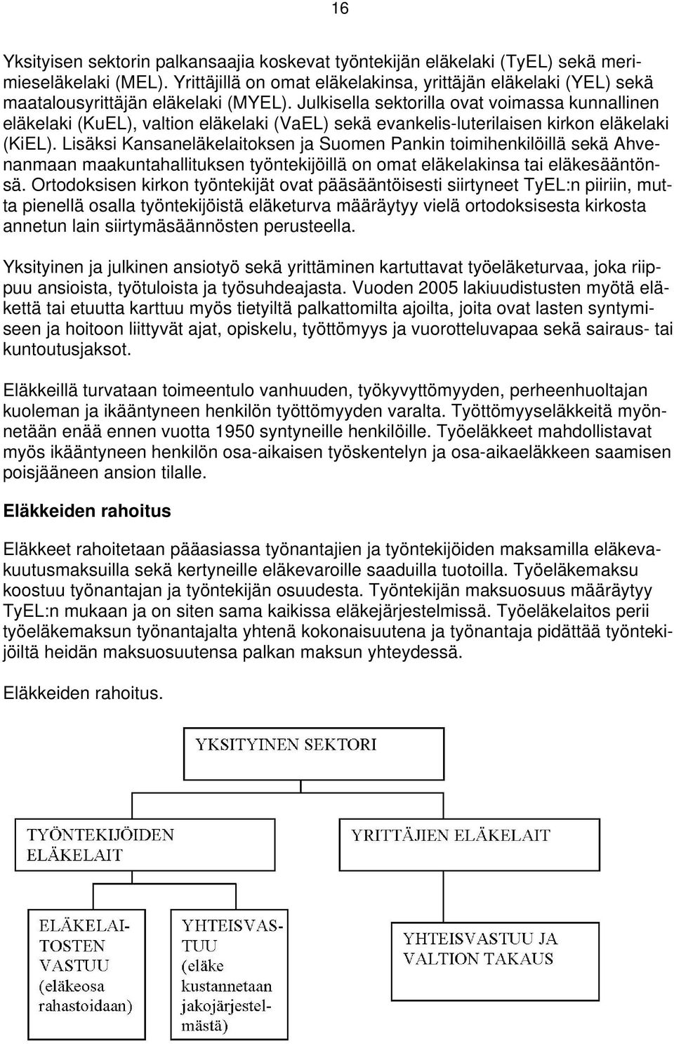 Julkisella sektorilla ovat voimassa kunnallinen eläkelaki (KuEL), valtion eläkelaki (VaEL) sekä evankelis-luterilaisen kirkon eläkelaki (KiEL).