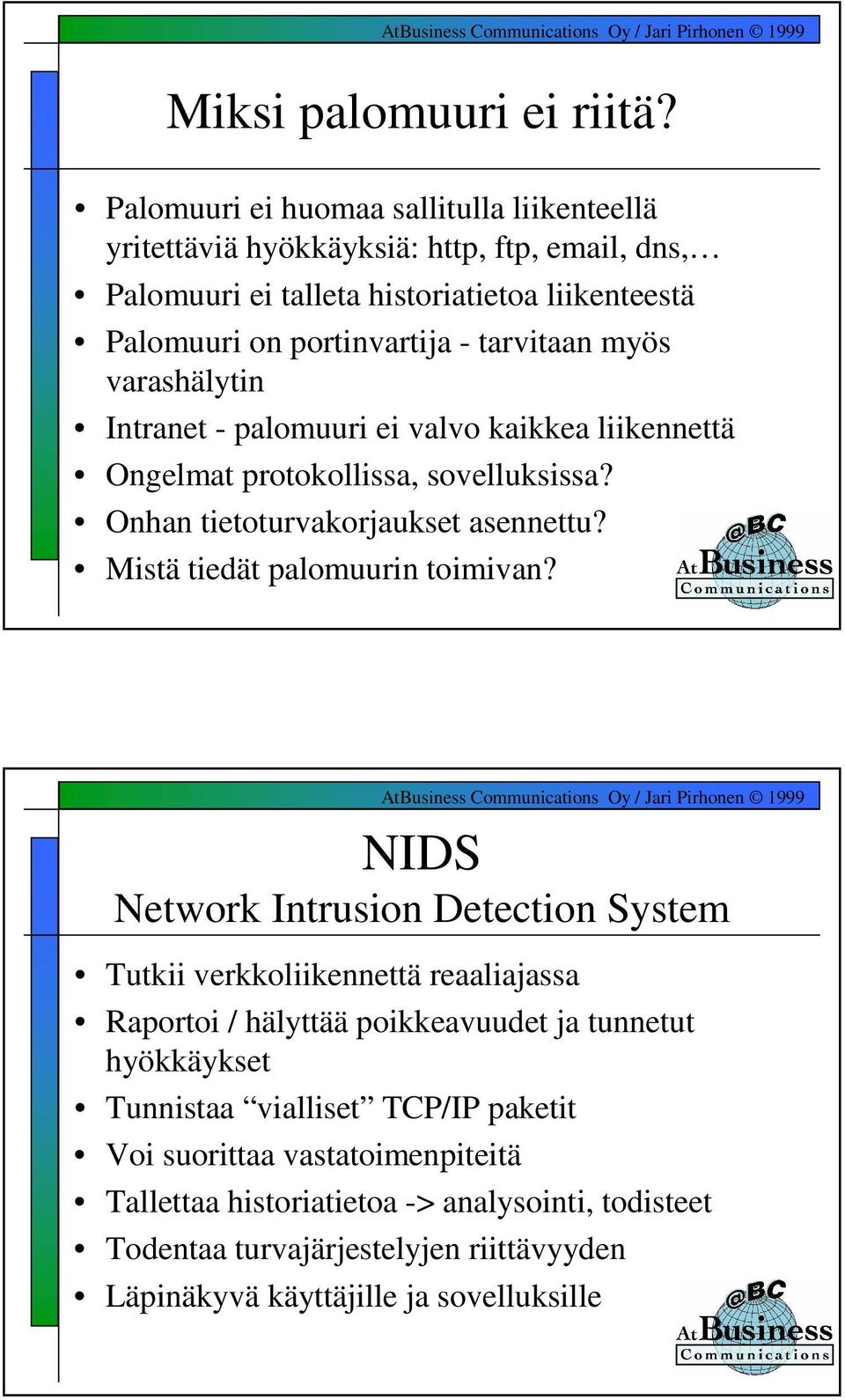 myös varashälytin Intranet - palomuuri ei valvo kaikkea liikennettä Ongelmat protokollissa, sovelluksissa? Onhan tietoturvakorjaukset asennettu? Mistä tiedät palomuurin toimivan?