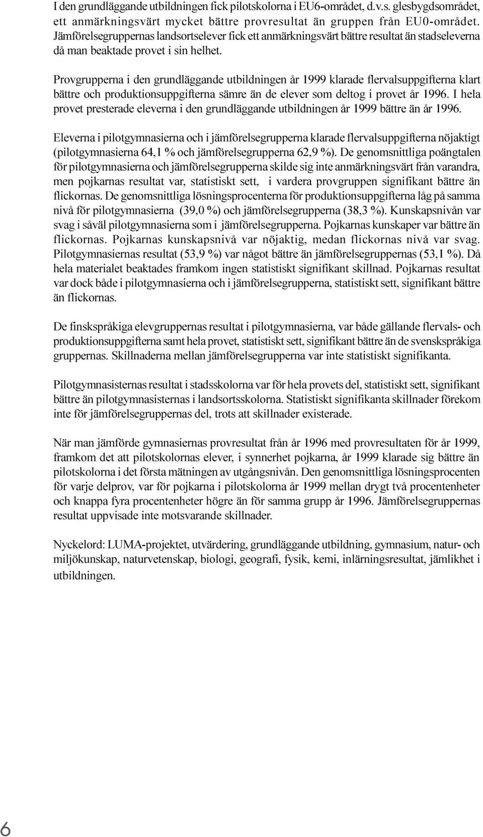 Provgrupperna i den grundläggande utbildningen år 1999 klarade flervalsuppgifterna klart bättre och produktionsuppgifterna sämre än de elever som deltog i provet år 1996.