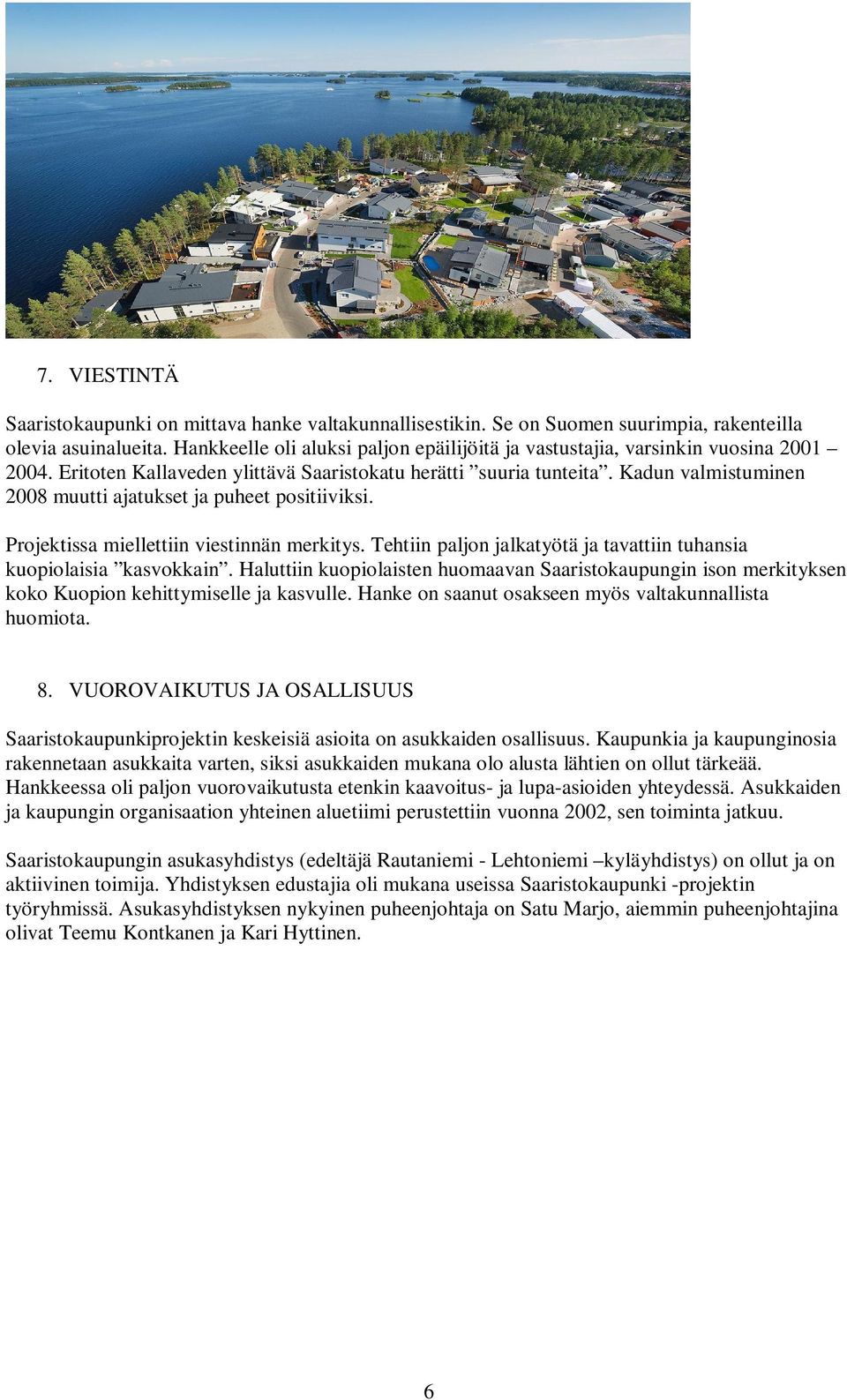 Kadun valmistuminen 2008 muutti ajatukset ja puheet positiiviksi. Projektissa miellettiin viestinnän merkitys. Tehtiin paljon jalkatyötä ja tavattiin tuhansia kuopiolaisia kasvokkain.