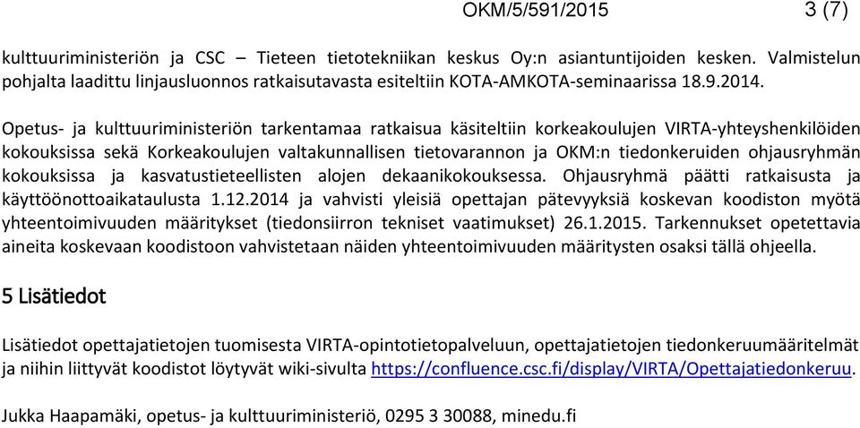 Opetus- ja kulttuuriministeriön tarkentamaa ratkaisua käsiteltiin korkeakoulujen VIRTA-yhteyshenkilöiden kokouksissa sekä Korkeakoulujen valtakunnallisen tietovarannon ja OKM:n tiedonkeruiden