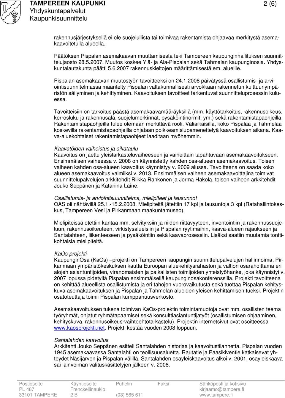 Yhdyskuntalautakunta päätti 5.6.2007 rakennuskieltojen määrittämisestä em. alueille. Pispalan asemakaavan muutostyön tavoitteeksi on 24.1.