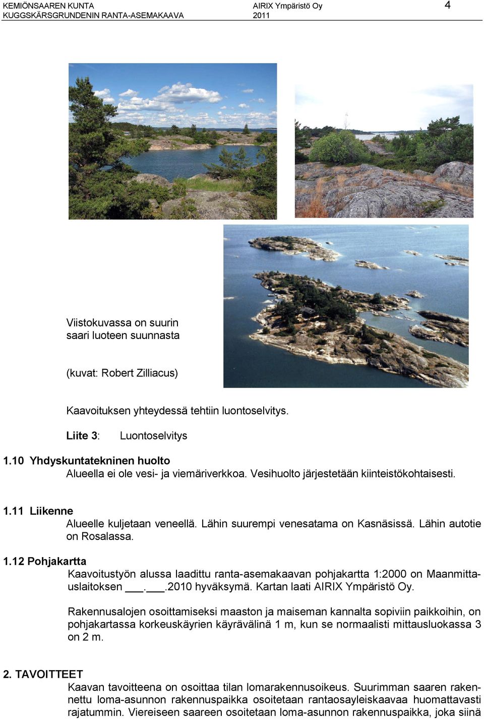 Lähin suurempi venesatama on Kasnäsissä. Lähin autotie on Rosalassa. 1.12 Pohjakartta Kaavoitustyön alussa laadittu ranta-asemakaavan pohjakartta 1:2000 on Maanmittauslaitoksen..2010 hyväksymä.