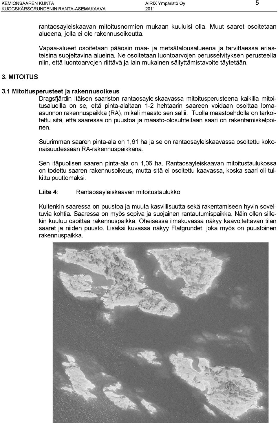 Ne osoitetaan luontoarvojen perusselvityksen perusteella niin, että luontoarvojen riittävä ja lain mukainen säilyttämistavoite täytetään. 3.