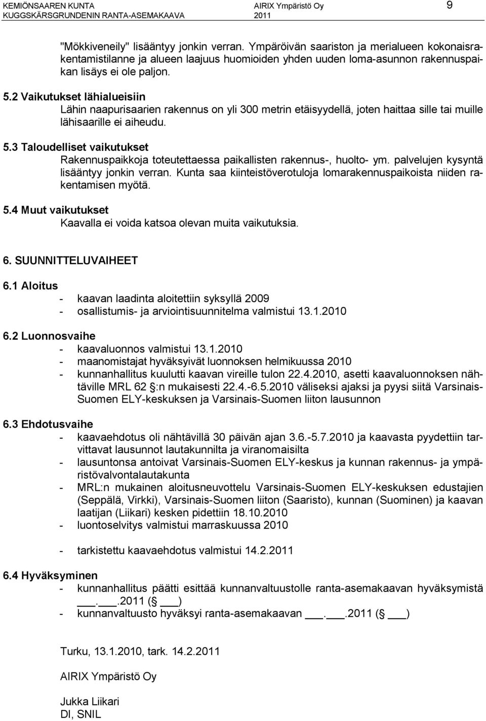 2 Vaikutukset lähialueisiin Lähin naapurisaarien rakennus on yli 300 metrin etäisyydellä, joten haittaa sille tai muille lähisaarille ei aiheudu. 5.