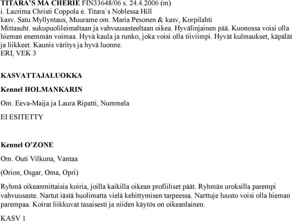 Kaunis väritys ja hyvä luonne. ERI, VEK 3 KASVATTAJALUOKKA Kennel HOLMANKARIN Om. Eeva-Maija ja Laura Ripatti, Nummela EI ESITETTY Kennel O ZONE Om.