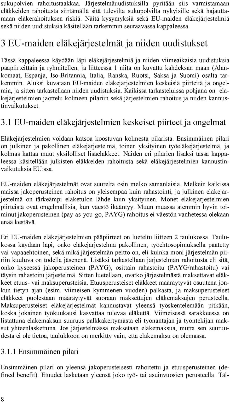 3 EU-maiden eläkejärjestelmät ja niiden uudistukset Tässä kappaleessa käydään läpi eläkejärjestelmiä ja niiden viimeaikaisia uudistuksia pääpiirteittäin ja ryhmitellen, ja liitteessä 1 niitä on