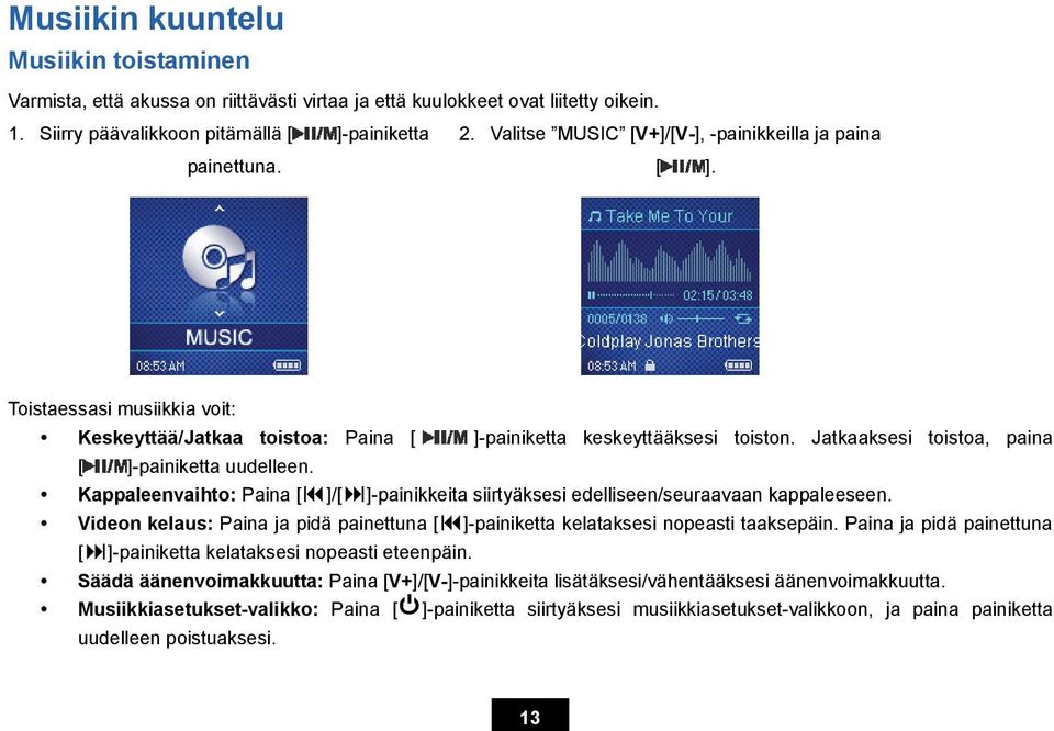 Jatkaaksesi toistoa, paina [ ]-painiketta uudelleen. Kappaleenvaihto: Paina [ ]/[ ]-painikkeita siirtyäksesi edelliseen/seuraavaan kappaleeseen.