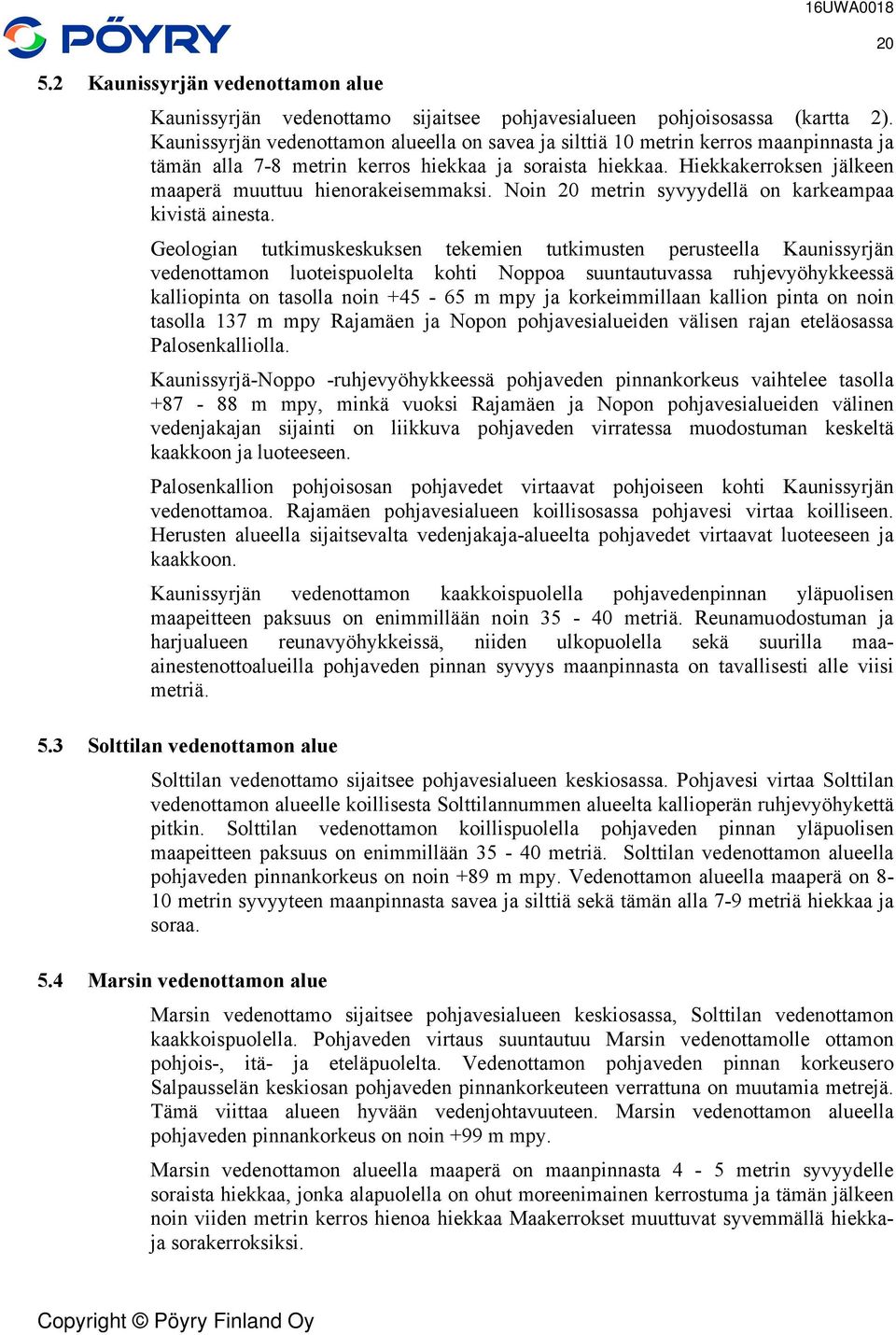 tutimusten perusteella Kaunissyrjän vedenottamon luoteispuolelta ohti Noppoa suuntautuvassa ruhjevyöhyeessä alliopinta on tasolla noin +45-65 m mpy ja oreimmillaan allion pinta on noin tasolla 37 m