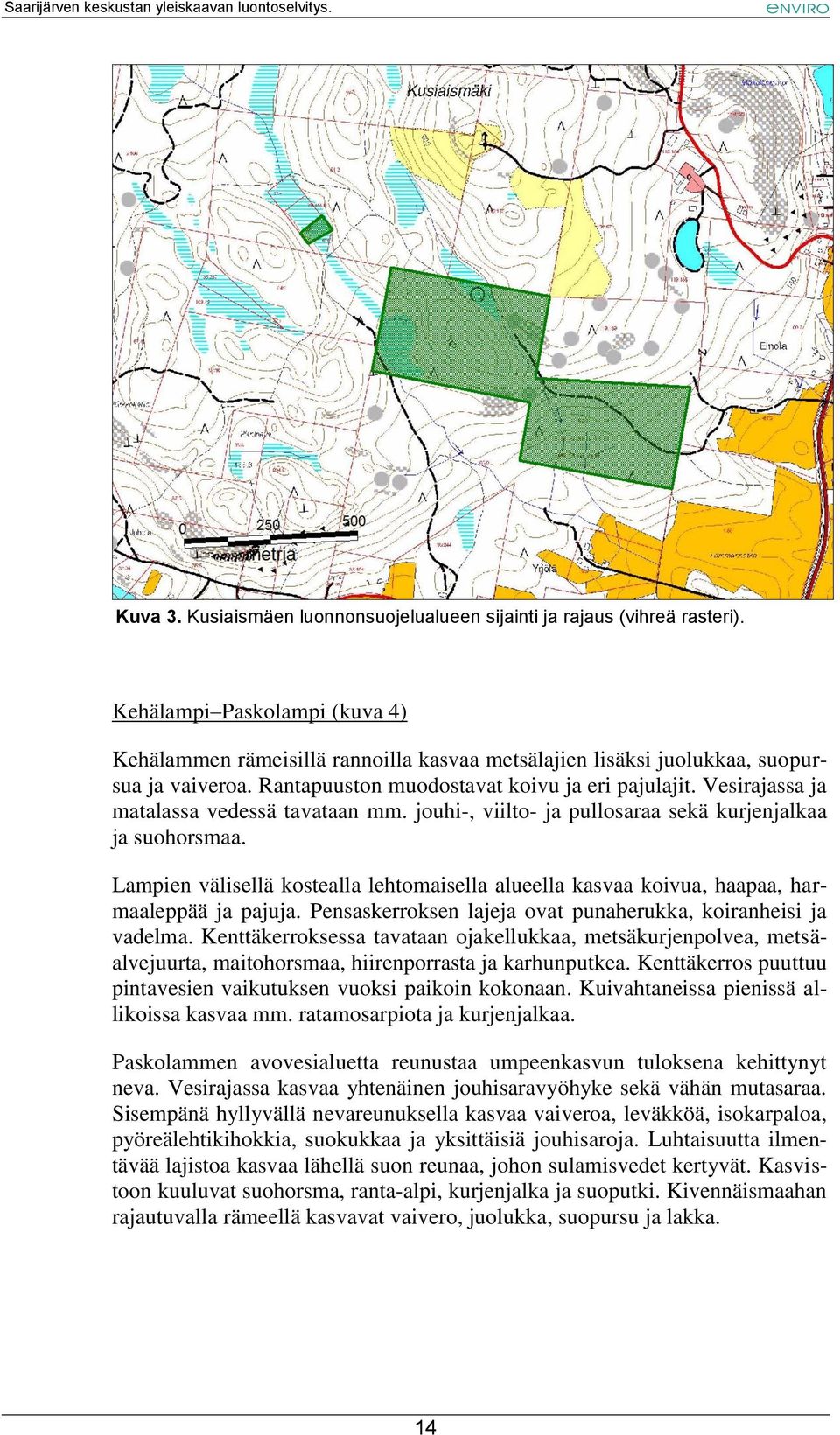 Lampien välisellä kostealla lehtomaisella alueella kasvaa koivua, haapaa, harmaaleppää ja pajuja. Pensaskerroksen lajeja ovat punaherukka, koiranheisi ja vadelma.