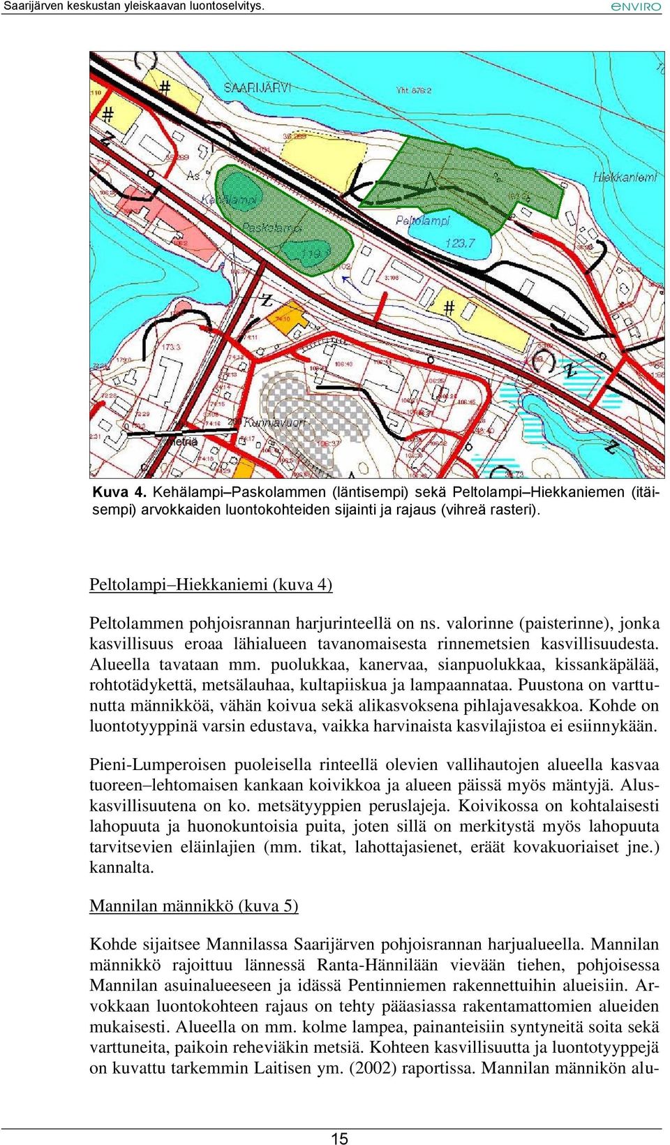 Alueella tavataan mm. puolukkaa, kanervaa, sianpuolukkaa, kissankäpälää, rohtotädykettä, metsälauhaa, kultapiiskua ja lampaannataa.