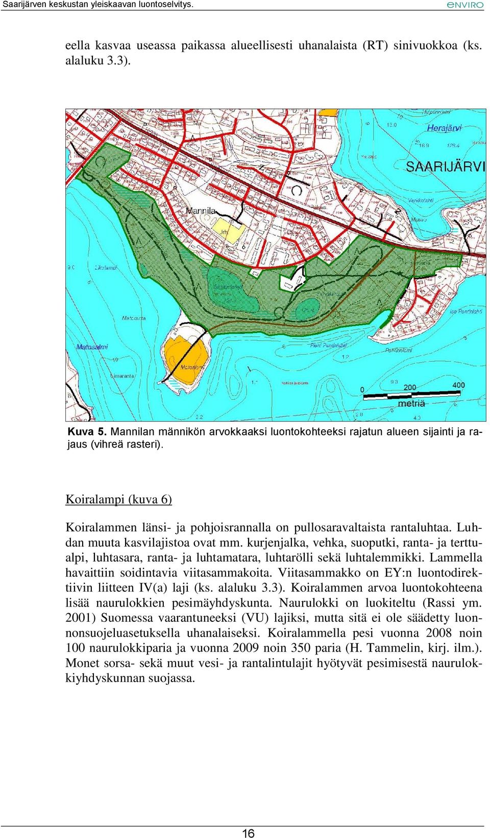 kurjenjalka, vehka, suoputki, ranta- ja terttualpi, luhtasara, ranta- ja luhtamatara, luhtarölli sekä luhtalemmikki. Lammella havaittiin soidintavia viitasammakoita.