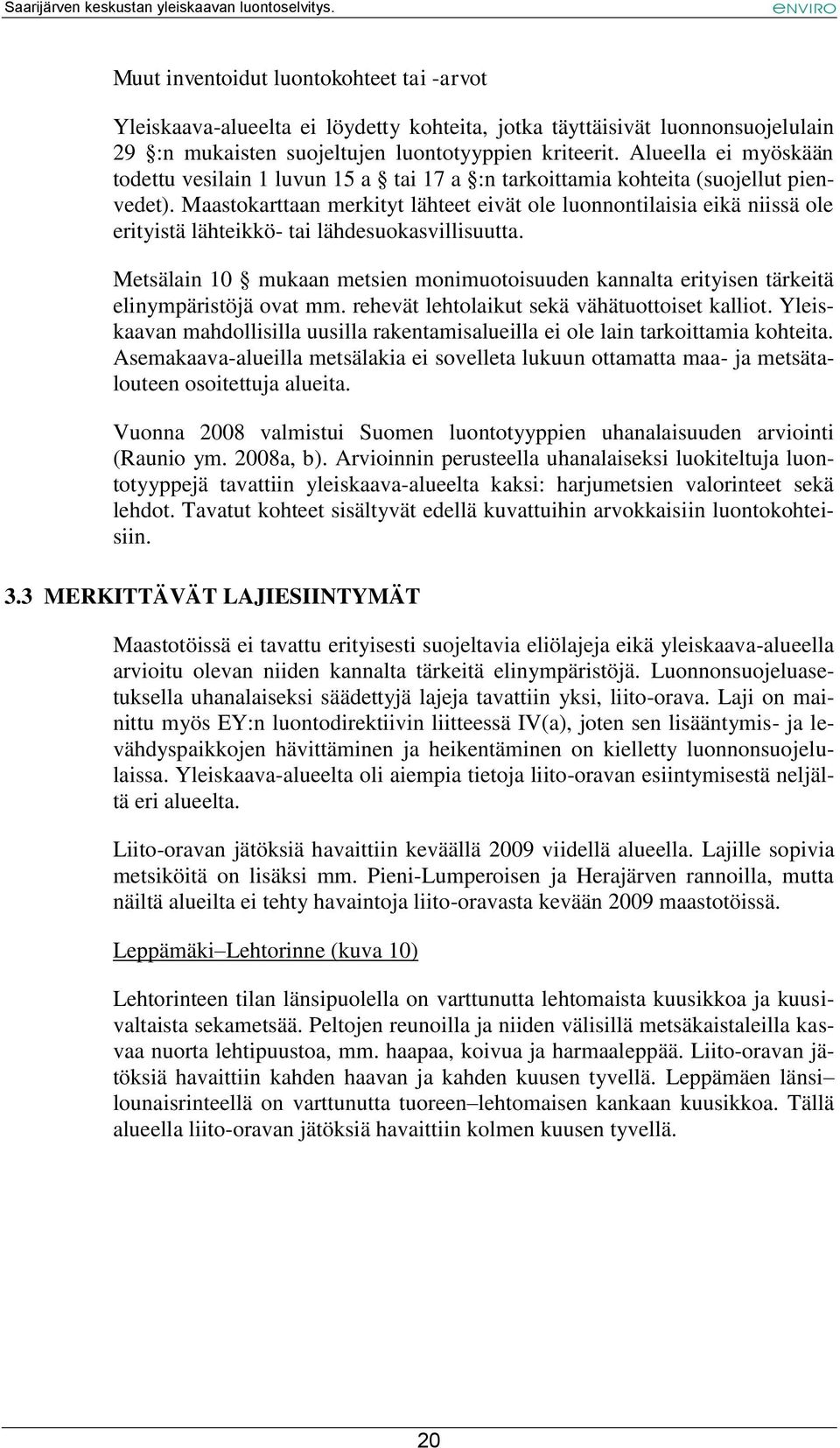 Maastokarttaan merkityt lähteet eivät ole luonnontilaisia eikä niissä ole erityistä lähteikkö- tai lähdesuokasvillisuutta.