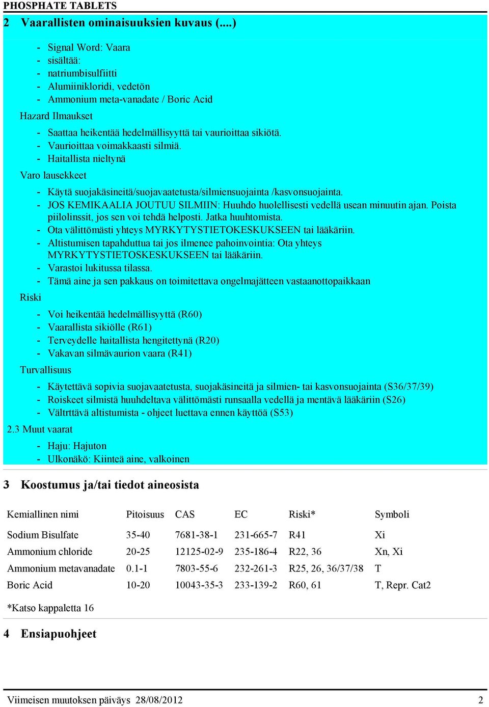 - Vaurioittaa voimakkaasti silmiä. - Haitallista nieltynä Varo lausekkeet Riski - Käytä suojakäsineitä/suojavaatetusta/silmiensuojainta /kasvonsuojainta.