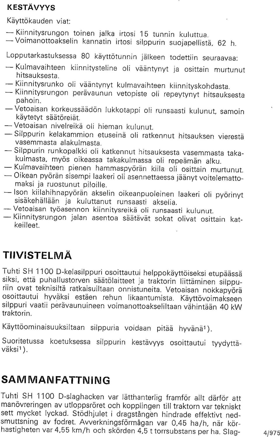 Kiinnitysrunko oli vääntynyt kulmavaihteen kiinnityskohdasta. Kiinnitysrungon perävaunun vetopiste oli repeytynyt hitsauksesta pahoin.