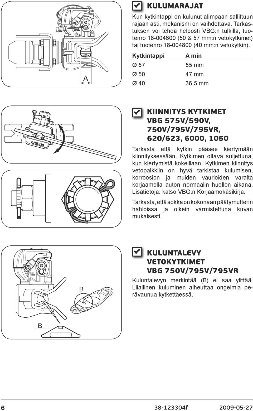 Kytkintappi Ø 57 Ø 50 Ø 40 A min 55 mm 47 mm 36,5 mm KIINNITYS KYTKIMET VBG 575V/590V, 750V/795V/795VR, 620/623, 6000, 1050 Tarkasta että kytkin pääsee kiertymään kiinnityksessään.