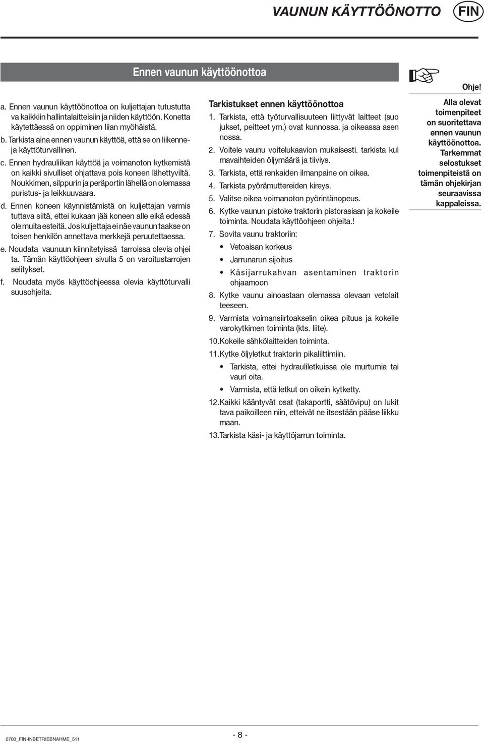 Ennen hydrauliikan käyttöä ja voimanoton kytkemistä on kaikki sivulliset ohjattava pois koneen lähettyviltä. Noukkimen, silppurin ja peräportin lähellä on olemassa puristus- ja leikkuuvaara. d.