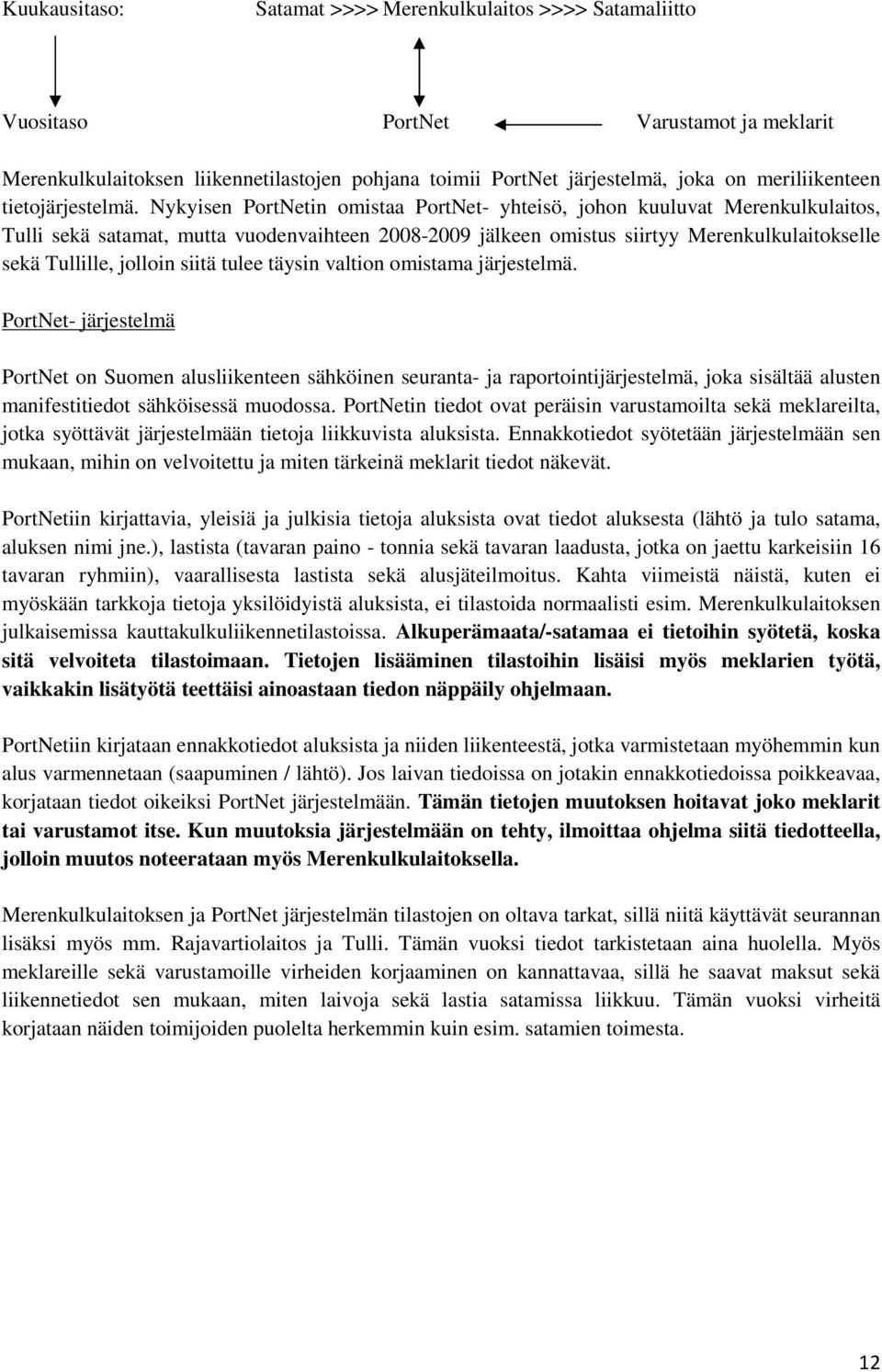 Nykyisen PortNetin omistaa PortNet- yhteisö, johon kuuluvat Merenkulkulaitos, Tulli sekä satamat, mutta vuodenvaihteen 2008-2009 jälkeen omistus siirtyy Merenkulkulaitokselle sekä Tullille, jolloin