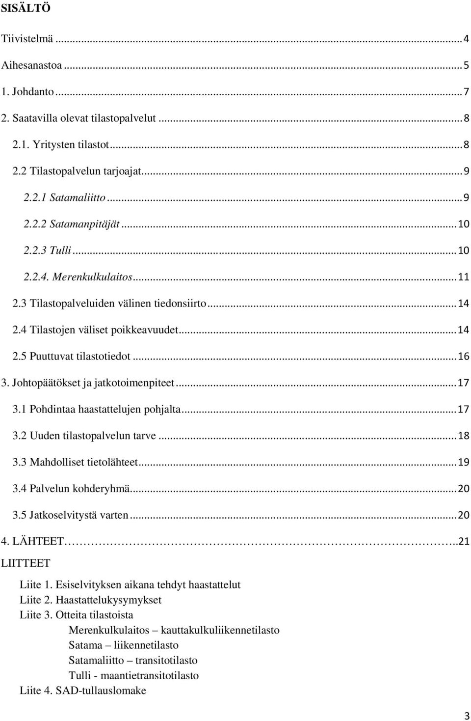 Johtopäätökset ja jatkotoimenpiteet...17 3.1 Pohdintaa haastattelujen pohjalta...17 3.2 Uuden tilastopalvelun tarve...18 3.3 Mahdolliset tietolähteet...19 3.4 Palvelun kohderyhmä...20 3.