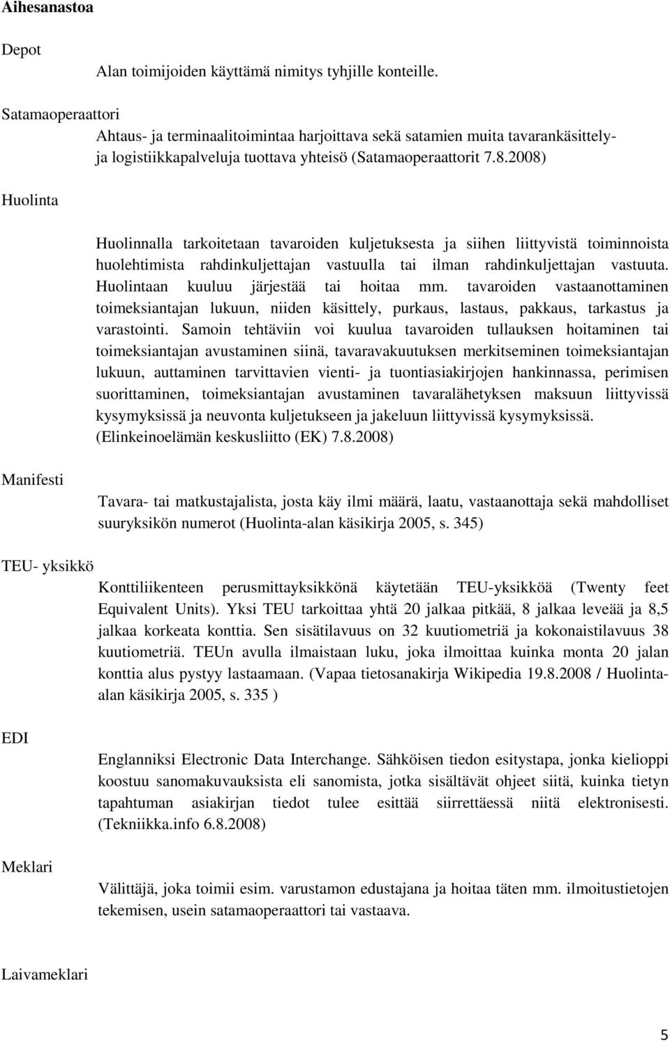 2008) Huolinta Huolinnalla tarkoitetaan tavaroiden kuljetuksesta ja siihen liittyvistä toiminnoista huolehtimista rahdinkuljettajan vastuulla tai ilman rahdinkuljettajan vastuuta.