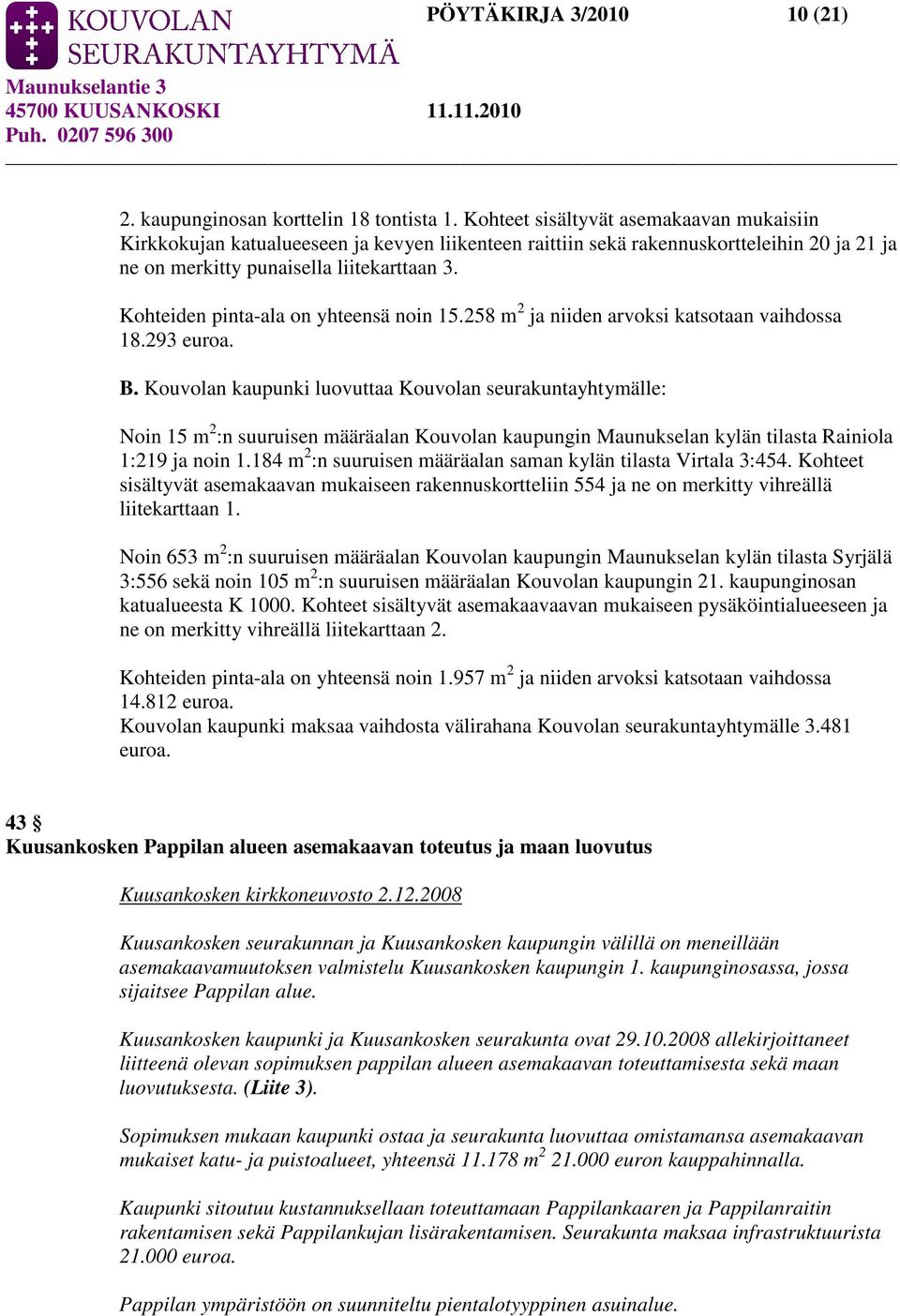 Kohteiden pinta-ala on yhteensä noin 15.258 m 2 ja niiden arvoksi katsotaan vaihdossa 18.293 euroa. B.