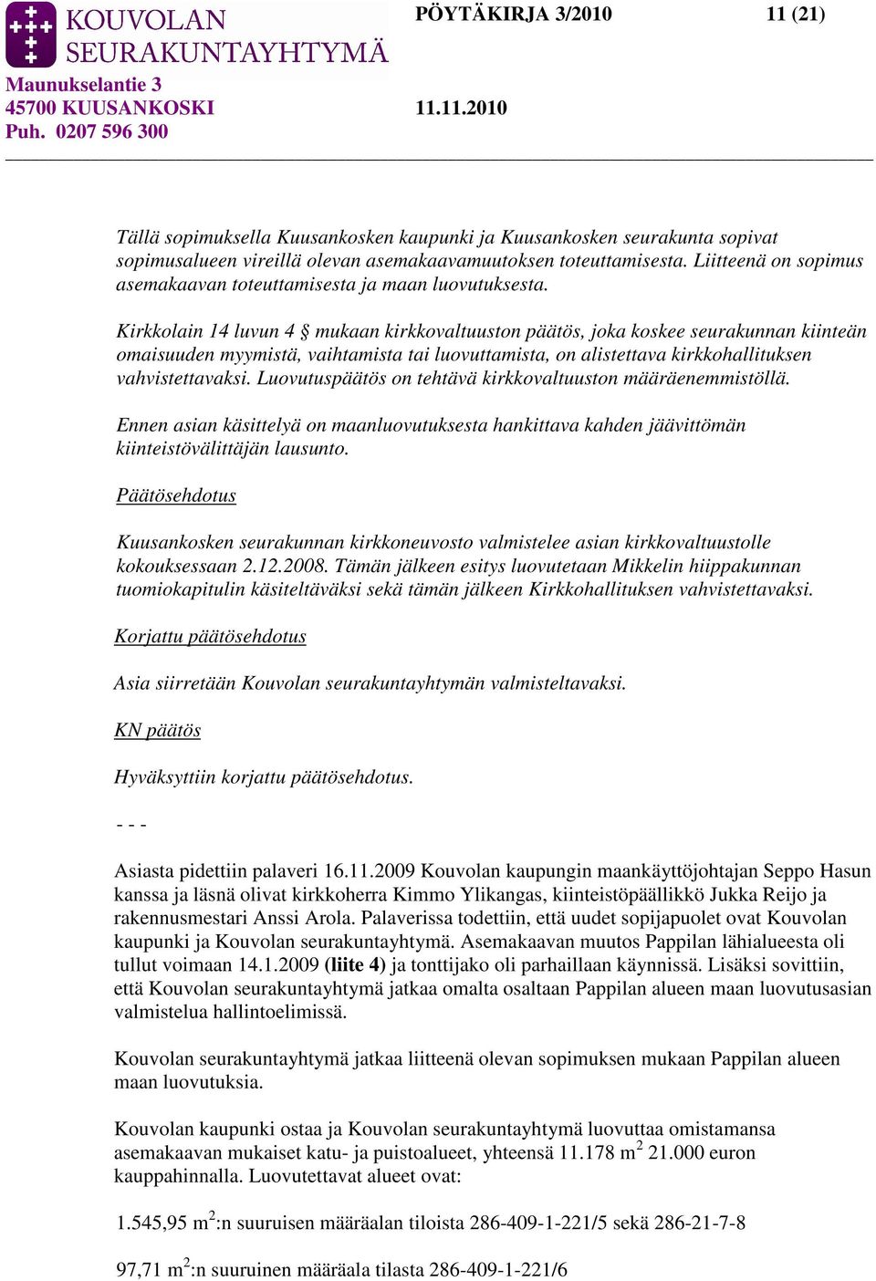 Kirkkolain 14 luvun 4 mukaan kirkkovaltuuston päätös, joka koskee seurakunnan kiinteän omaisuuden myymistä, vaihtamista tai luovuttamista, on alistettava kirkkohallituksen vahvistettavaksi.