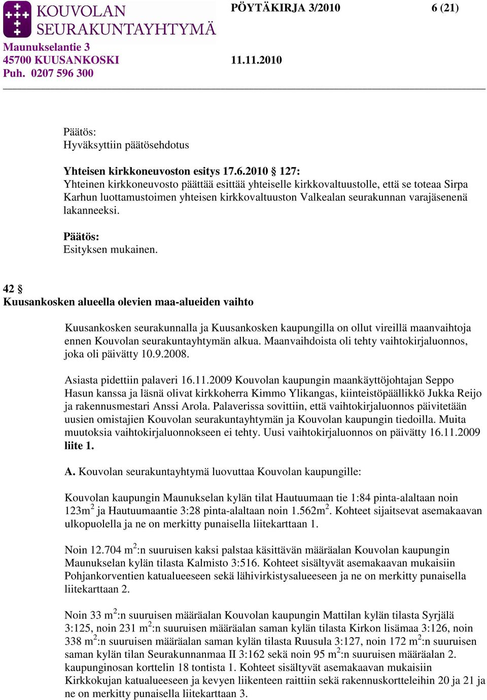 2010 127: Yhteinen kirkkoneuvosto päättää esittää yhteiselle kirkkovaltuustolle, että se toteaa Sirpa Karhun luottamustoimen yhteisen kirkkovaltuuston Valkealan seurakunnan varajäsenenä lakanneeksi.